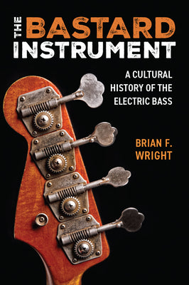 Cover Image for The Bastard Instrument: A Cultural History of the Electric Bass -- Brian F. Wright, Paperback