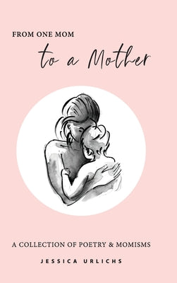 Cover Image for From One Mom to a Mother: Poetry & Momisms -- Jessica Urlichs, Hardcover
