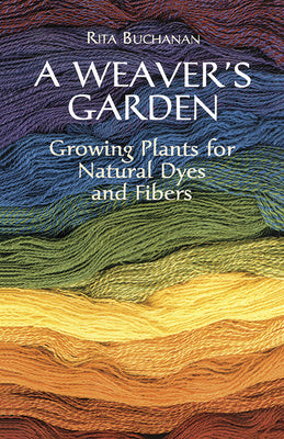 Cover Image for A Weaver's Garden: Growing Plants for Natural Dyes and Fibers -- Rita Buchanan, Paperback