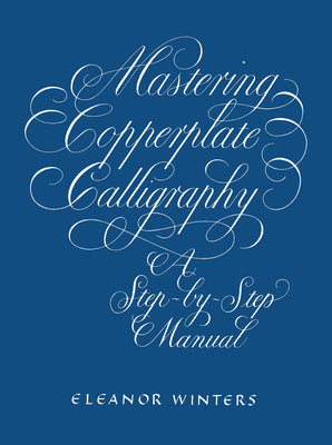 Cover Image for Mastering Copperplate Calligraphy: A Step-By-Step Manual -- Eleanor Winters, Paperback