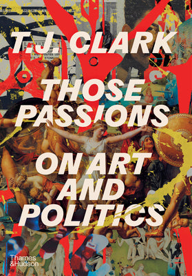 Cover Image for Those Passions: On Art and Politics -- T. J. Clark, Hardcover