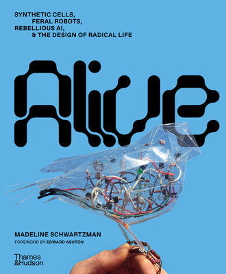 Cover Image for Alive: Synthetic Cells, Feral Robots, Rebellious Ai, and the Design of Radical Life -- Madeline Schwartzman, Hardcover