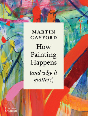 Cover Image for How Painting Happens (and Why It Matters) -- Martin Gayford, Hardcover