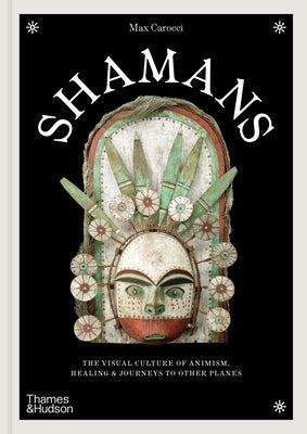 Cover Image for Shamans: The Visual Culture of Animism, Healing and Journeys to Other Planes -- Max Carocci, Hardcover