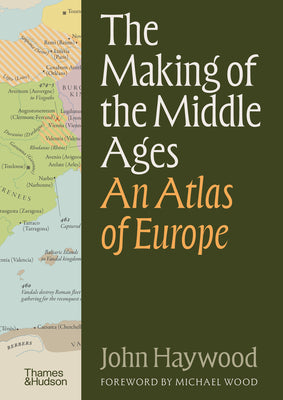 Cover Image for The Making of the Middle Ages: An Atlas of Europe -- John Haywood, Hardcover