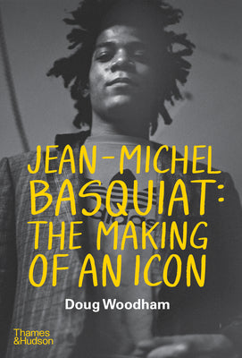 Cover Image for Jean-Michel Basquiat: The Making of an Icon -- Doug Woodham, Hardcover