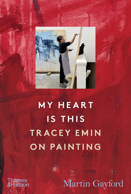 Cover Image for My Heart Is This: Tracey Emin on Painting -- Martin Gayford, Hardcover