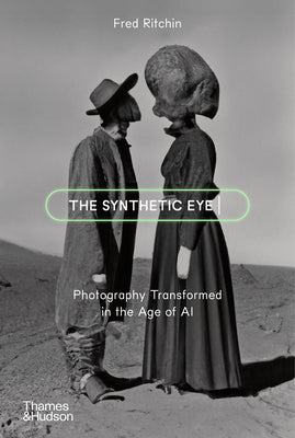 Cover Image for The Synthetic Eye: Photography Transformed in the Age of AI -- Fred Ritchin, Paperback