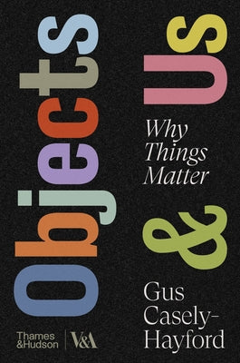 Cover Image for Objects & Us: Why Things Matter -- Gus Casely-Hayford, Hardcover