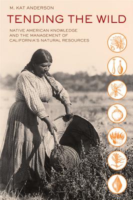 Cover Image for Tending the Wild: Native American Knowledge and the Management of California's Natural Resources -- M. Kat Anderson, Paperback