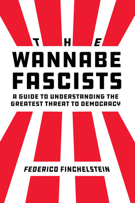 Cover Image for The Wannabe Fascists: A Guide to Understanding the Greatest Threat to Democracy -- Federico Finchelstein, Hardcover