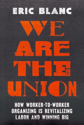 Cover Image for We Are the Union: How Worker-To-Worker Organizing Is Revitalizing Labor and Winning Big -- Eric Blanc, Paperback