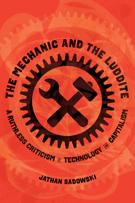 Cover Image for The Mechanic and the Luddite: A Ruthless Criticism of Technology and Capitalism -- Jathan Sadowski, Paperback