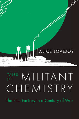 Cover Image for Tales of Militant Chemistry: The Film Factory in a Century of War -- Alice Lovejoy, Hardcover