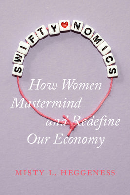 Cover Image for Swiftynomics: How Women MasterMind and Redefine Our Economy -- Misty L. Heggeness, Hardcover