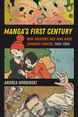 Cover Image for Manga's First Century: How Creators and Fans Made Japanese Comics, 1905-1989 -- Andrea Horbinski, Paperback