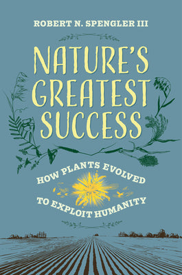 Cover Image for Nature's Greatest Success: How Plants Evolved to Exploit Humanity -- Robert N. Spengler, Hardcover