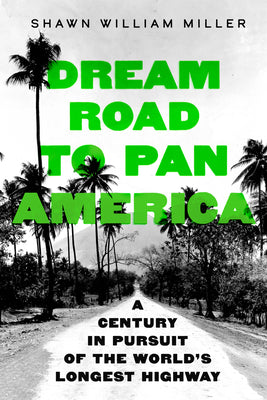 Cover Image for Dream Road to Pan America: A Century in Pursuit of the World's Longest Highway -- Shawn William Miller, Hardcover