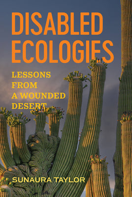 Cover Image for Disabled Ecologies: Lessons from a Wounded Desert -- Sunaura Taylor, Paperback