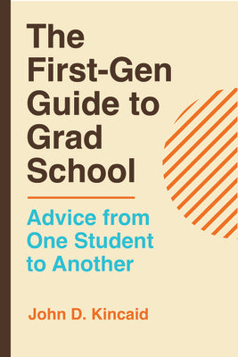 Cover Image for The First-Gen Guide to Grad School: Advice from One Student to Another -- John D. Kincaid, Paperback