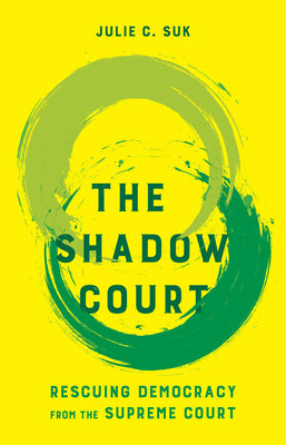 Cover Image for The Shadow Court: Rescuing Democracy from the Supreme Court -- Julie C. Suk, Paperback