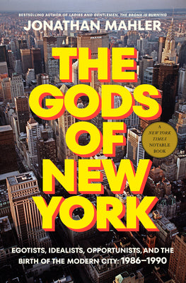 Cover Image for The Gods of New York: Egotists, Idealists, Opportunists, and the Birth of the Modern City: 1986-1990 -- Jonathan Mahler, Hardcover