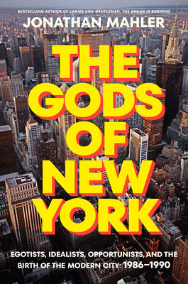 Cover Image for The Gods of New York: Egotists, Idealists, Opportunists, and the Birth of the Modern City: 1986-1990 -- Jonathan Mahler, Hardcover