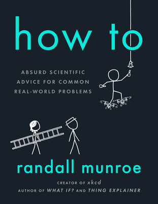 Cover Image for How to: Absurd Scientific Advice for Common Real-World Problems -- Randall Munroe, Hardcover