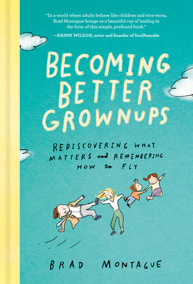 Cover Image for Becoming Better Grownups: Rediscovering What Matters and Remembering How to Fly -- Brad Montague, Hardcover