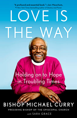 Cover Image for Love Is the Way: Holding on to Hope in Troubling Times -- Bishop Michael Curry, Hardcover