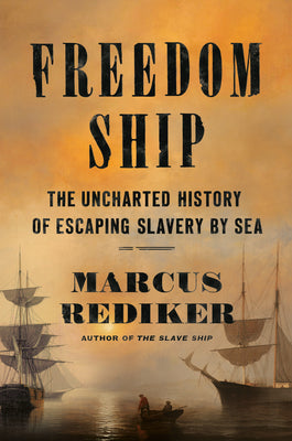 Cover Image for Freedom Ship: The Uncharted History of Escaping Slavery by Sea -- Marcus Rediker, Hardcover