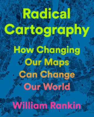 Cover Image for Radical Cartography: How Changing Our Maps Can Change Our World -- William Rankin, Hardcover