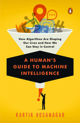 Cover Image for A Human's Guide to Machine Intelligence: How Algorithms Are Shaping Our Lives and How We Can Stay in Control -- Kartik Hosanagar, Paperback