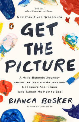 Cover Image for Get the Picture: A Mind-Bending Journey Among the Inspired Artists and Obsessive Art Fiends Who Taught Me How to See -- Bianca Bosker, Paperback