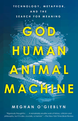 Cover Image for God, Human, Animal, Machine: Technology, Metaphor, and the Search for Meaning -- Meghan O'Gieblyn, Paperback