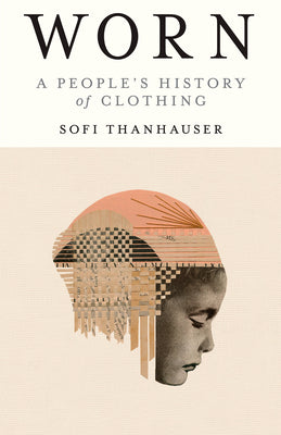 Cover Image for Worn: A People's History of Clothing -- Sofi Thanhauser, Paperback