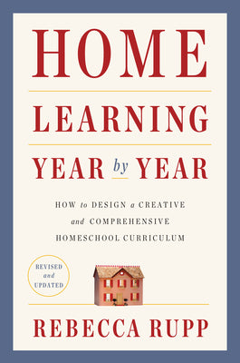 Cover Image for Home Learning Year by Year, Revised and Updated: How to Design a Creative and Comprehensive Homeschool Curriculum -- Rebecca Rupp, Paperback