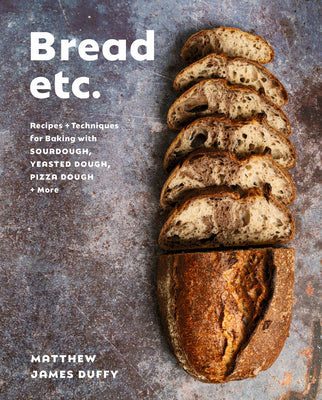Cover Image for Bread Etc.: Recipes + Techniques for Baking with Sourdough, Yeasted Dough, Pizza Dough + More -- Matthew James Duffy, Hardcover