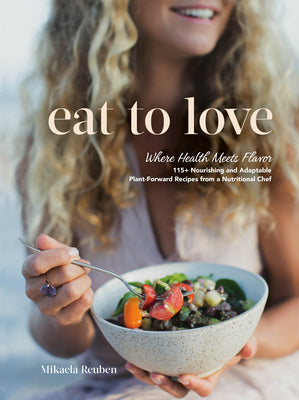 Cover Image for Eat to Love: Where Health Meets Flavor: 115+ Nourishing and Adaptable Plant-Forward Recipes from a Nutritional Chef: A Cookbook -- Mikaela Reuben, Hardcover