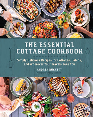 Cover Image for The Essential Cottage Cookbook: Simply Delicious Recipes for Cottages, Cabins, and Wherever Your Travels Take You -- Andrea Buckett, Hardcover
