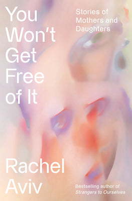 Cover Image for You Won't Get Free of It: Stories of Mothers and Daughters -- Rachel Aviv, Hardcover