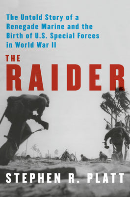 Cover Image for The Raider: The Untold Story of a Renegade Marine and the Birth of U.S. Special Forces in World War II -- Stephen R. Platt, Hardcover