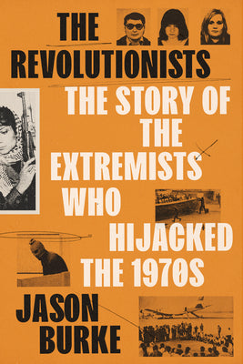 Cover Image for The Revolutionists: The Story of the Extremists Who Hijacked the 1970s -- Jason Burke, Hardcover