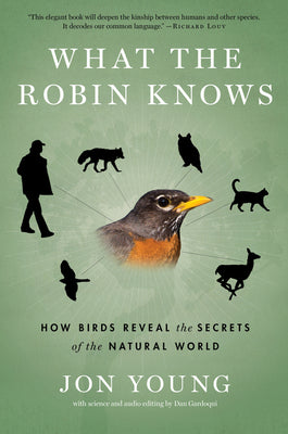 Cover Image for What the Robin Knows: How Birds Reveal the Secrets of the Natural World -- Jon Young, Paperback