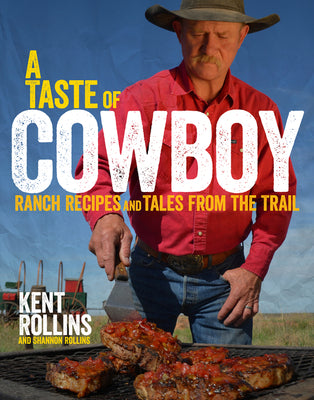 Cover Image for A Taste of Cowboy: Ranch Recipes and Tales from the Trail -- Kent Rollins, Hardcover