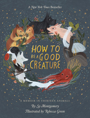 Cover Image for How to Be a Good Creature: A Memoir in Thirteen Animals -- Sy Montgomery, Hardcover