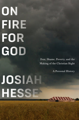 Cover Image for On Fire for God: Fear, Shame, Poverty, and the Making of the Christian Right - A Personal History -- Josiah Hesse, Hardcover