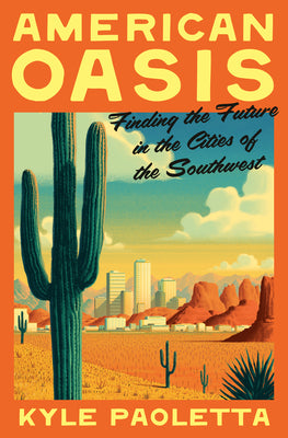 Cover Image for American Oasis: Finding the Future in the Cities of the Southwest -- Kyle Paoletta, Hardcover