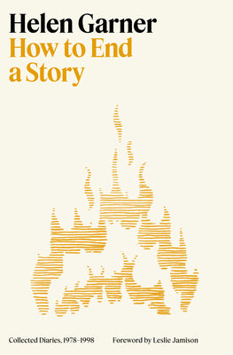 Cover Image for How to End a Story: Collected Diaries, 1978-1998 -- Helen Garner, Hardcover