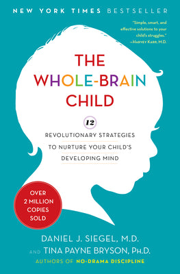 Cover Image for The Whole-Brain Child: 12 Revolutionary Strategies to Nurture Your Child's Developing Mind -- Daniel J. Siegel, Hardcover